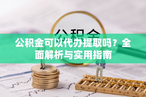 焦作公积金可以代办提取吗？全面解析与实用指南