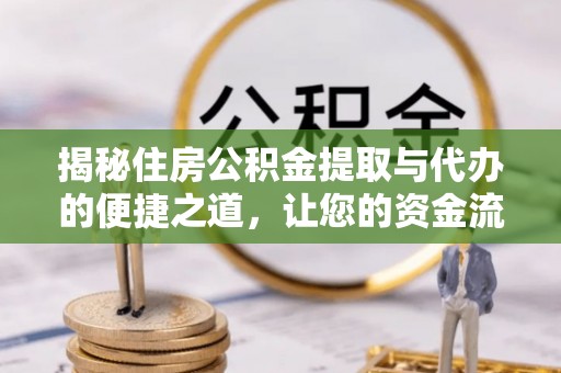 焦作揭秘住房公积金提取与代办的便捷之道，让您的资金流动更高效
