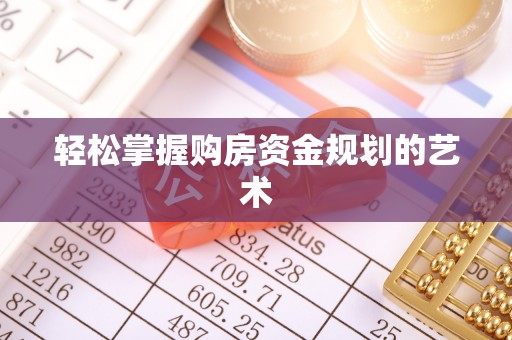 焦作轻松掌握购房资金规划的艺术