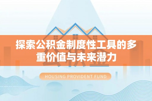 焦作探索公积金制度性工具的多重价值与未来潜力
