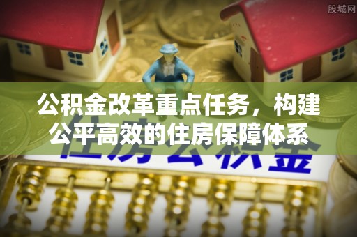 焦作公积金改革重点任务，构建公平高效的住房保障体系