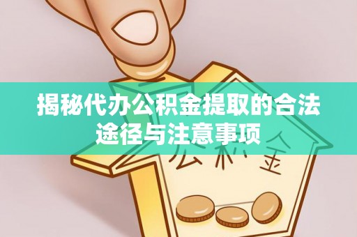 焦作揭秘代办公积金提取的合法途径与注意事项