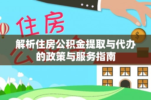 焦作解析住房公积金提取与代办的政策与服务指南