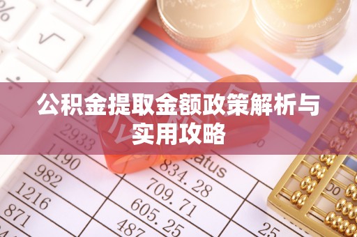 焦作公积金提取金额政策解析与实用攻略