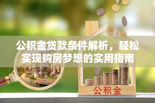 焦作公积金贷款条件解析，轻松实现购房梦想的实用指南