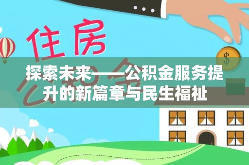 焦作探索未来——公积金服务提升的新篇章与民生福祉