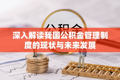 焦作深入解读我国公积金管理制度的现状与未来发展