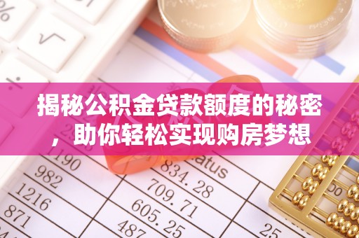 焦作揭秘公积金贷款额度的秘密，助你轻松实现购房梦想
