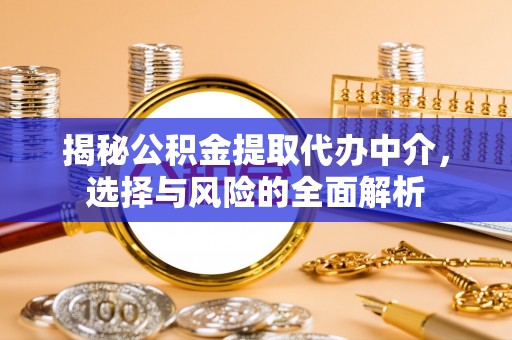 焦作揭秘公积金提取代办中介，选择与风险的全面解析