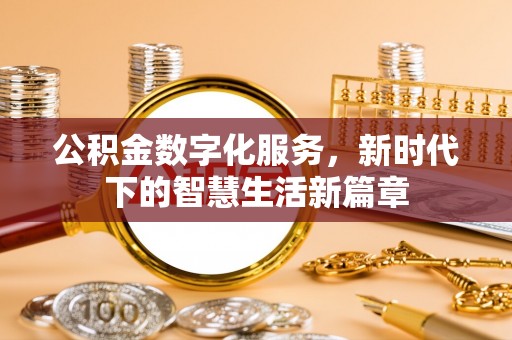 焦作公积金数字化服务，新时代下的智慧生活新篇章
