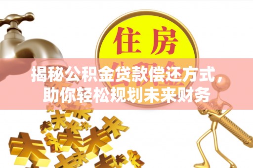 焦作揭秘公积金贷款偿还方式，助你轻松规划未来财务