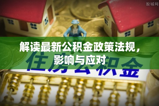 焦作解读最新公积金政策法规，影响与应对