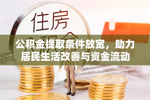 焦作公积金提取条件放宽，助力居民生活改善与资金流动