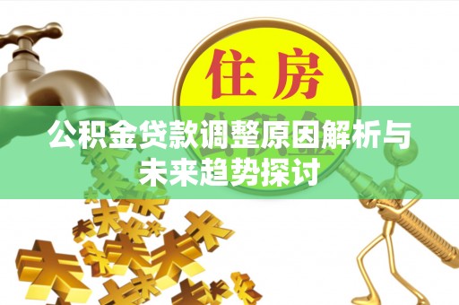 焦作公积金贷款调整原因解析与未来趋势探讨