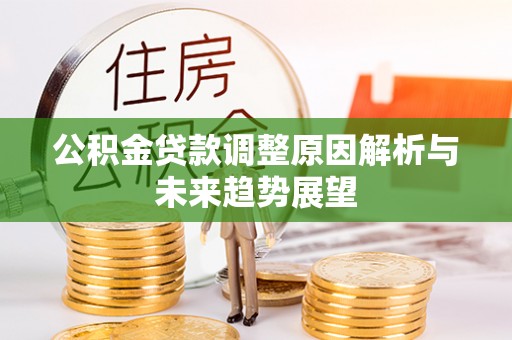 焦作公积金贷款调整原因解析与未来趋势展望