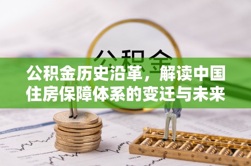 焦作公积金历史沿革，解读中国住房保障体系的变迁与未来