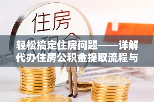 焦作轻松搞定住房问题——详解代办住房公积金提取流程与技巧