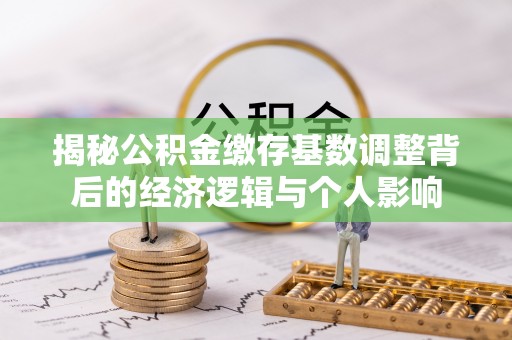 焦作揭秘公积金缴存基数调整背后的经济逻辑与个人影响
