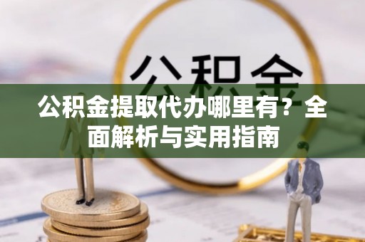 焦作公积金提取代办哪里有？全面解析与实用指南