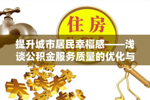 焦作提升城市居民幸福感——浅谈公积金服务质量的优化与未来