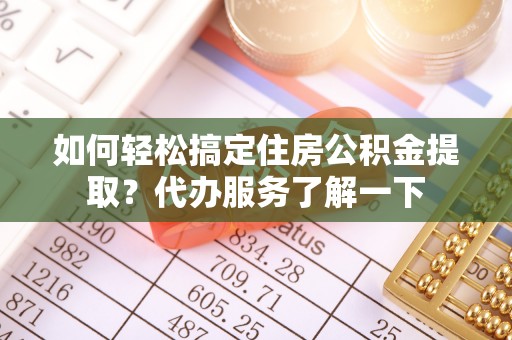 焦作如何轻松搞定住房公积金提取？代办服务了解一下