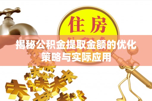 焦作揭秘公积金提取金额的优化策略与实际应用