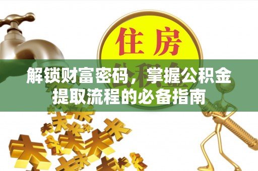 焦作解锁财富密码，掌握公积金提取流程的必备指南