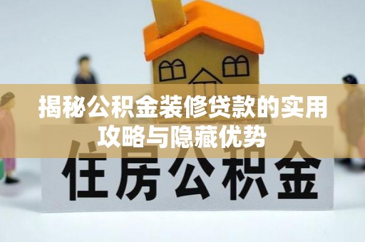 焦作揭秘公积金装修贷款的实用攻略与隐藏优势