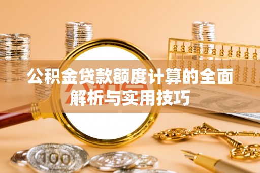 焦作公积金贷款额度计算的全面解析与实用技巧