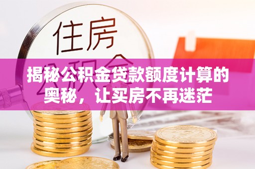 焦作揭秘公积金贷款额度计算的奥秘，让买房不再迷茫