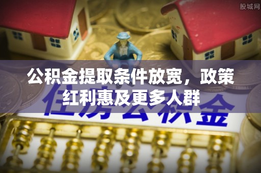 焦作公积金提取条件放宽，政策红利惠及更多人群