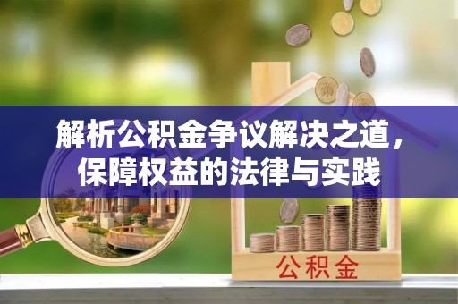 焦作解析公积金争议解决之道，保障权益的法律与实践