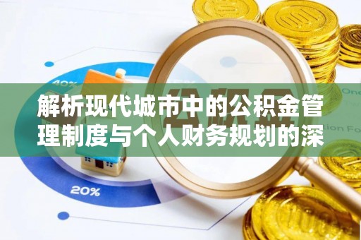 焦作解析现代城市中的公积金管理制度与个人财务规划的深度关联