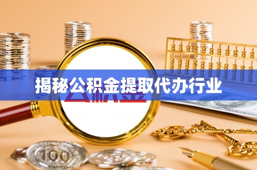 焦作揭秘公积金提取代办行业