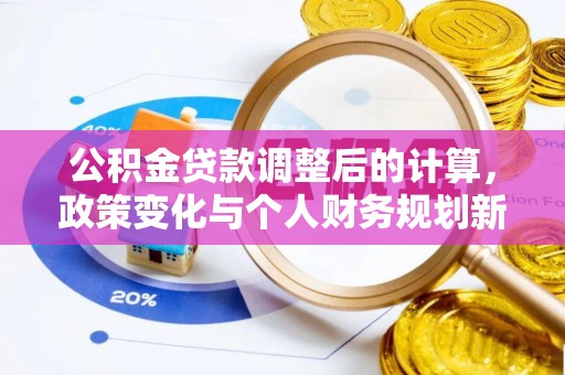 焦作公积金贷款调整后的计算，政策变化与个人财务规划新思路