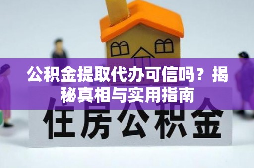 焦作公积金提取代办可信吗？揭秘真相与实用指南