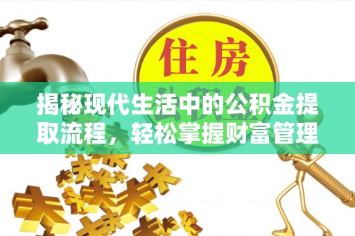 焦作揭秘现代生活中的公积金提取流程，轻松掌握财富管理新技能