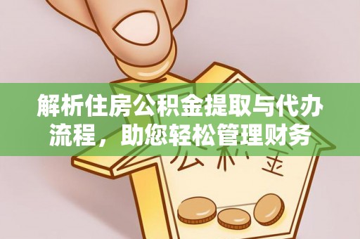 焦作解析住房公积金提取与代办流程，助您轻松管理财务
