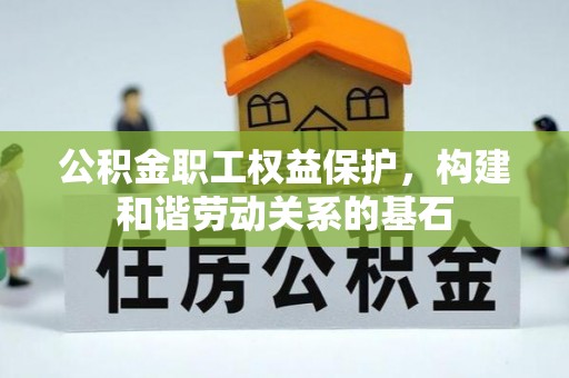 焦作公积金职工权益保护，构建和谐劳动关系的基石