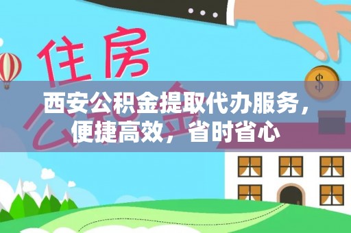 焦作西安公积金提取代办服务，便捷高效，省时省心