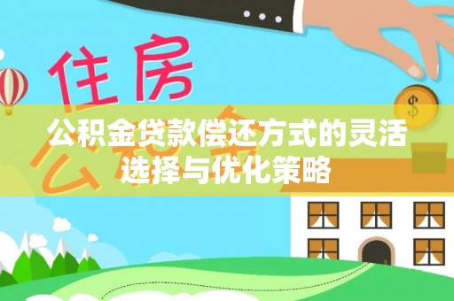焦作公积金贷款偿还方式的灵活选择与优化策略