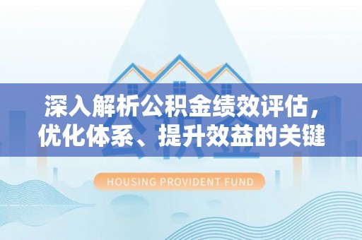 焦作深入解析公积金绩效评估，优化体系、提升效益的关键路径