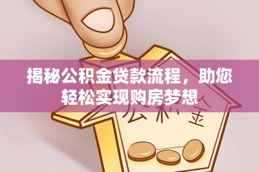 焦作揭秘公积金贷款流程，助您轻松实现购房梦想