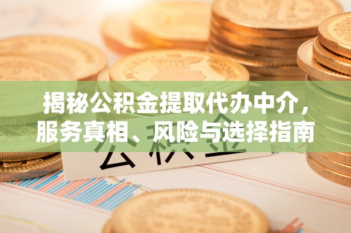 焦作揭秘公积金提取代办中介，服务真相、风险与选择指南