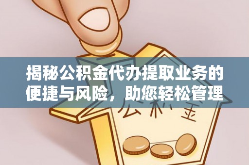 焦作揭秘公积金代办提取业务的便捷与风险，助您轻松管理个人财务