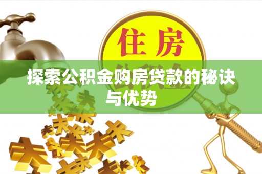 焦作探索公积金购房贷款的秘诀与优势