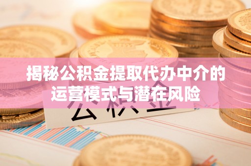 焦作揭秘公积金提取代办中介的运营模式与潜在风险