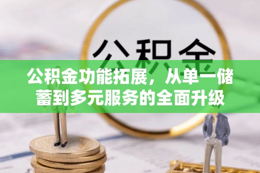 焦作公积金功能拓展，从单一储蓄到多元服务的全面升级