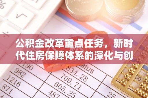 焦作公积金改革重点任务，新时代住房保障体系的深化与创新