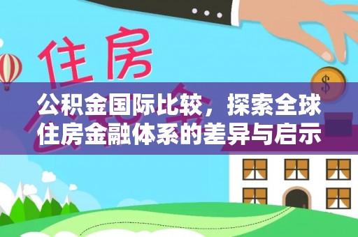 焦作公积金国际比较，探索全球住房金融体系的差异与启示